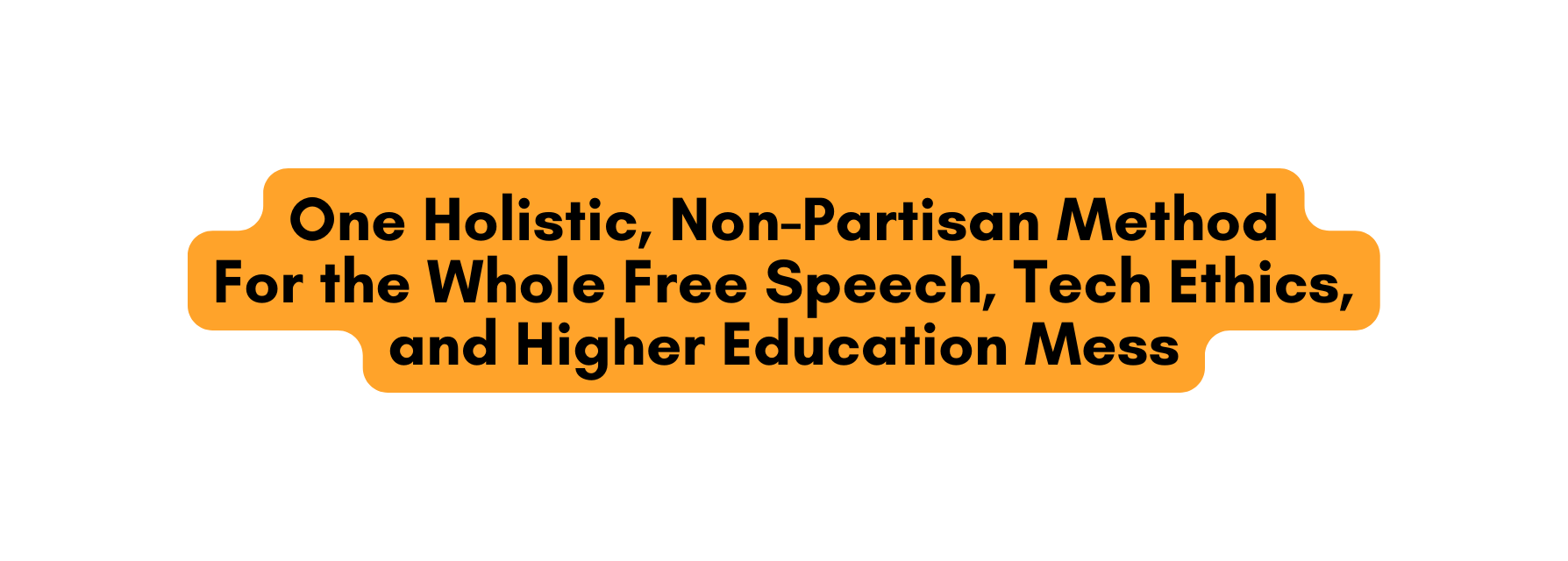 One Holistic Non Partisan Method For the Whole Free Speech Tech Ethics and Higher Education Mess