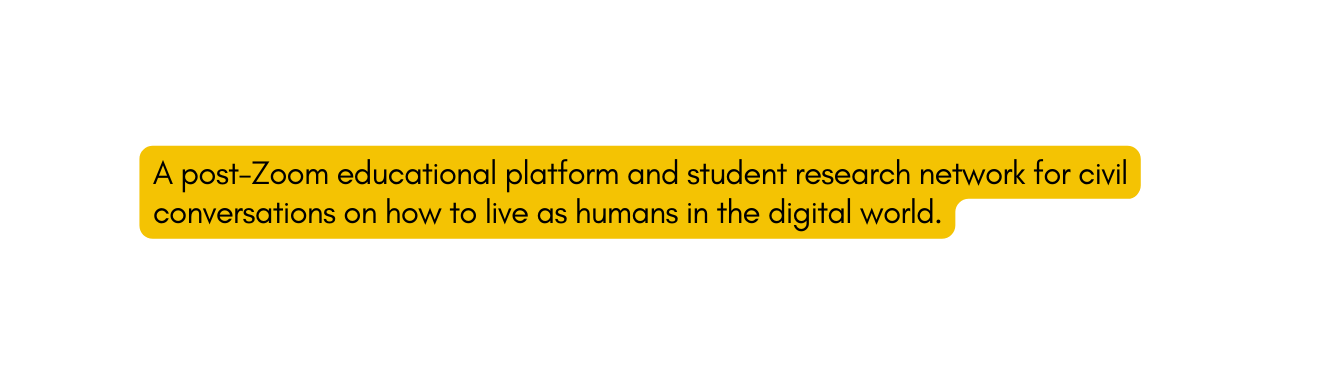 A post Zoom educational platform and student research network for civil conversations on how to live as humans in the digital world